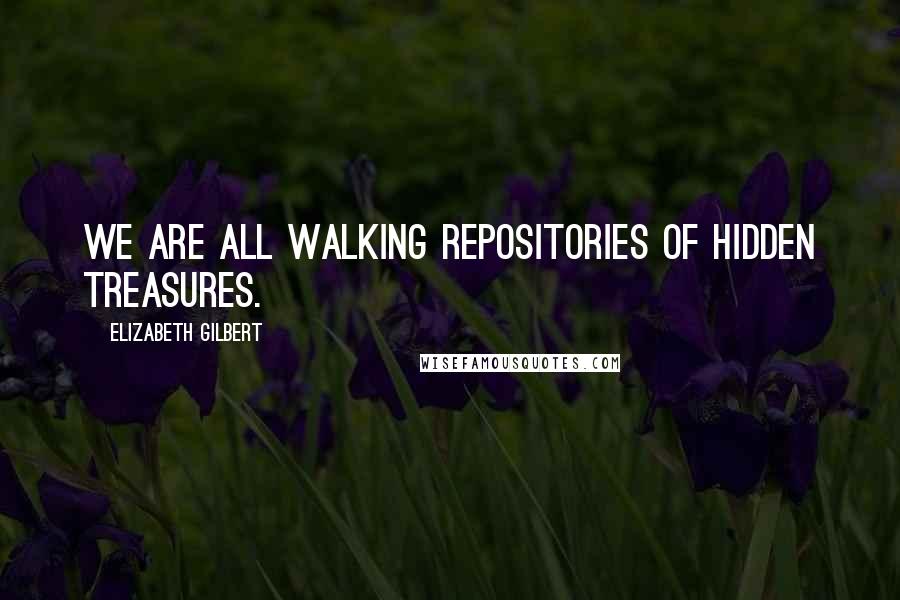 Elizabeth Gilbert Quotes: We are all walking repositories of hidden treasures.