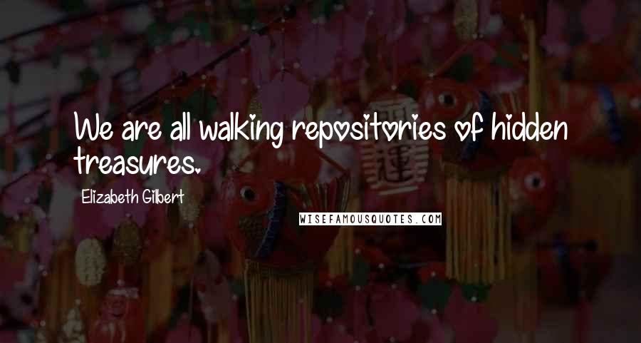 Elizabeth Gilbert Quotes: We are all walking repositories of hidden treasures.