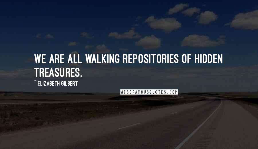 Elizabeth Gilbert Quotes: We are all walking repositories of hidden treasures.