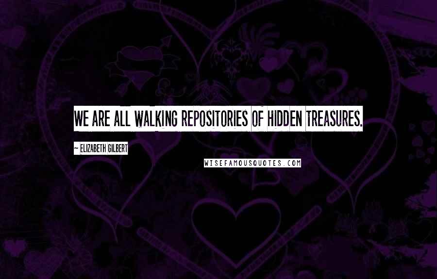 Elizabeth Gilbert Quotes: We are all walking repositories of hidden treasures.