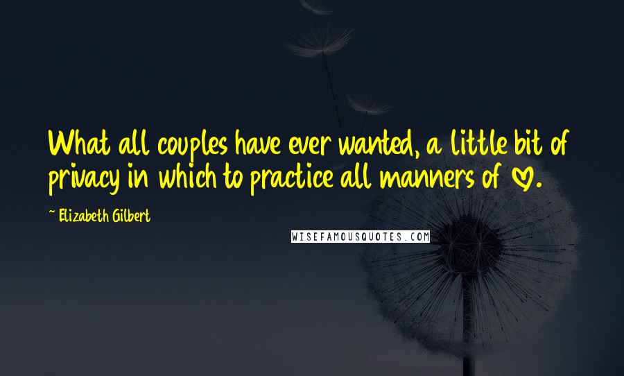 Elizabeth Gilbert Quotes: What all couples have ever wanted, a little bit of privacy in which to practice all manners of love.