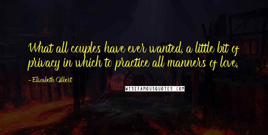 Elizabeth Gilbert Quotes: What all couples have ever wanted, a little bit of privacy in which to practice all manners of love.