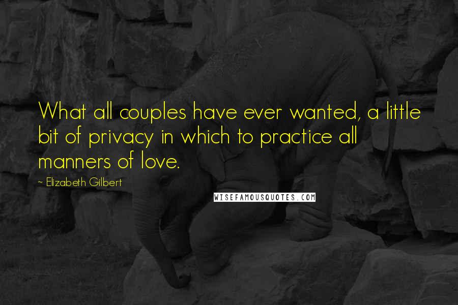 Elizabeth Gilbert Quotes: What all couples have ever wanted, a little bit of privacy in which to practice all manners of love.