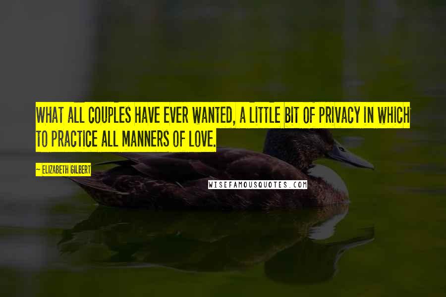 Elizabeth Gilbert Quotes: What all couples have ever wanted, a little bit of privacy in which to practice all manners of love.