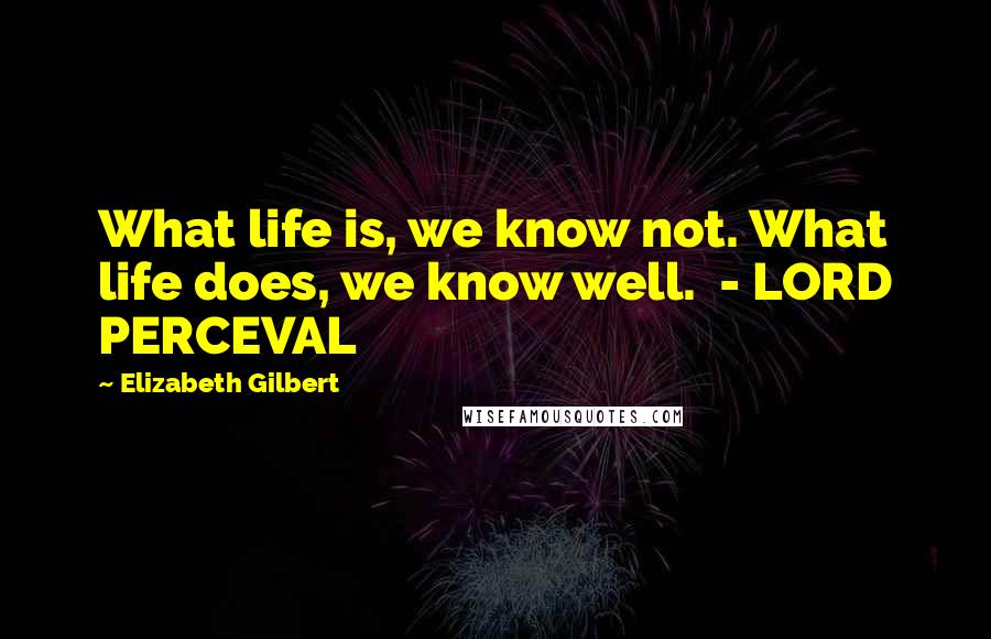 Elizabeth Gilbert Quotes: What life is, we know not. What life does, we know well.  - LORD PERCEVAL