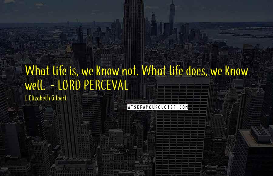 Elizabeth Gilbert Quotes: What life is, we know not. What life does, we know well.  - LORD PERCEVAL