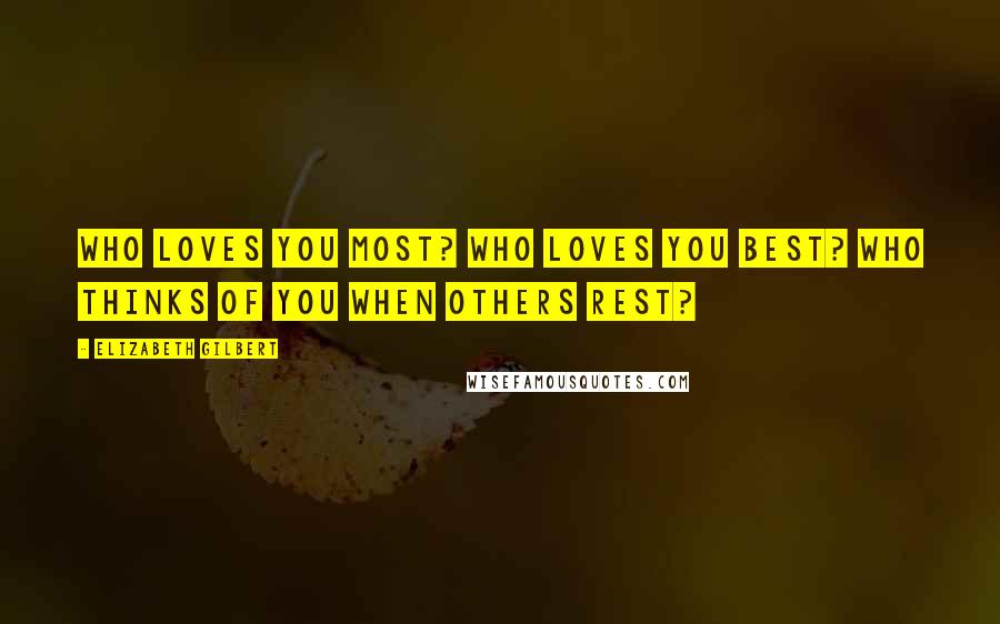 Elizabeth Gilbert Quotes: Who loves you most? Who loves you best? Who thinks of you when others rest?