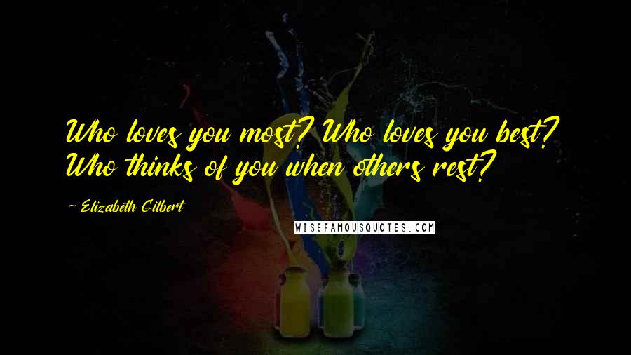 Elizabeth Gilbert Quotes: Who loves you most? Who loves you best? Who thinks of you when others rest?