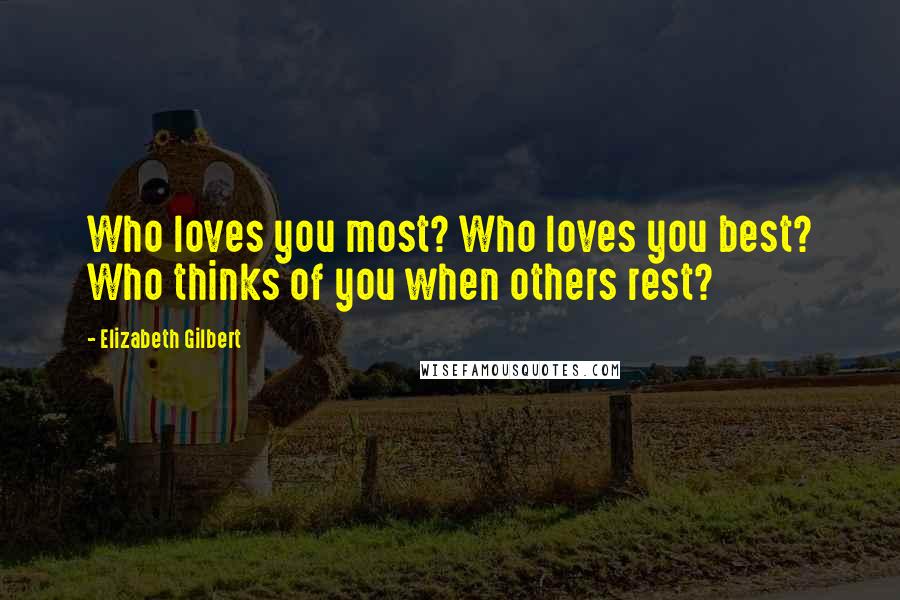 Elizabeth Gilbert Quotes: Who loves you most? Who loves you best? Who thinks of you when others rest?