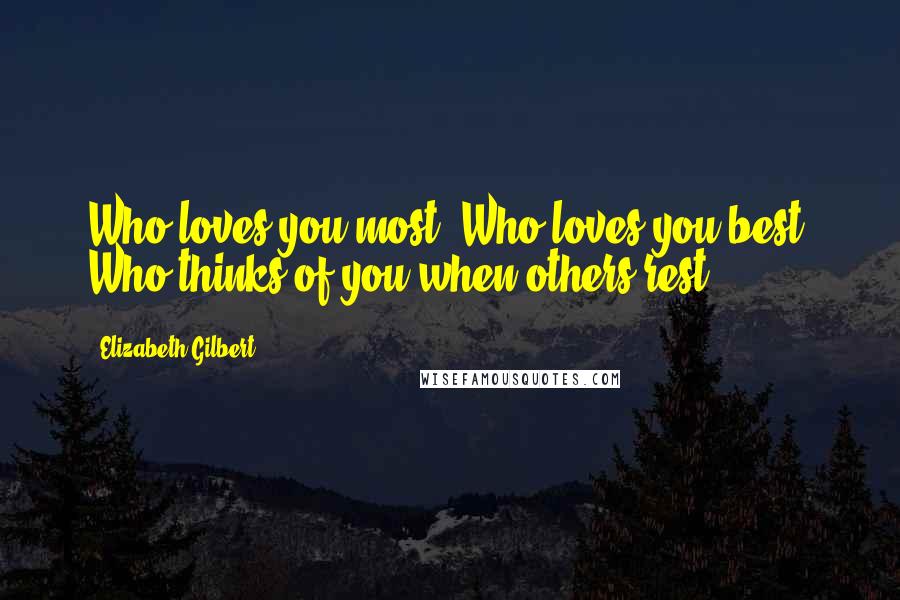 Elizabeth Gilbert Quotes: Who loves you most? Who loves you best? Who thinks of you when others rest?