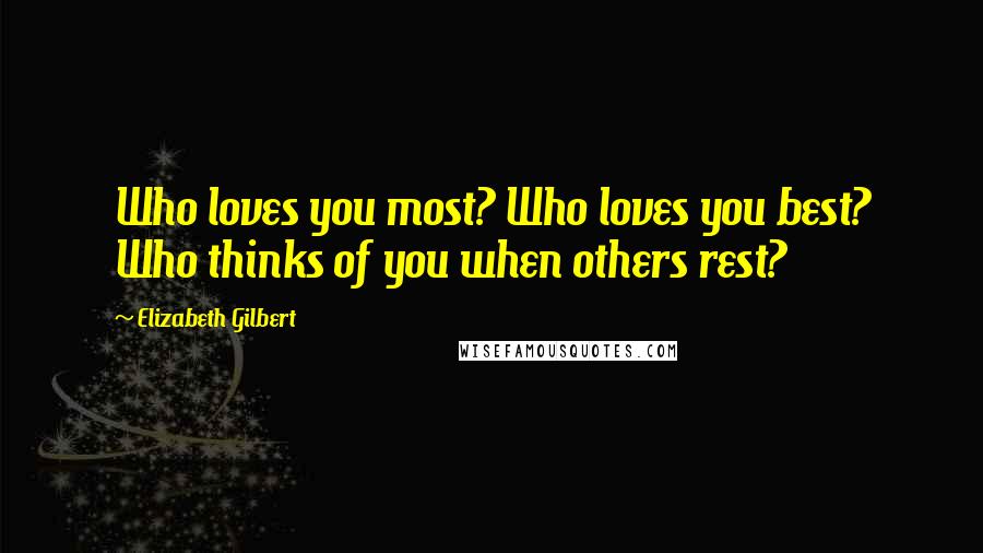 Elizabeth Gilbert Quotes: Who loves you most? Who loves you best? Who thinks of you when others rest?