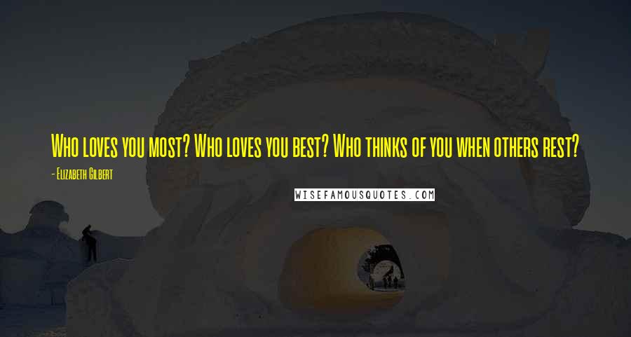 Elizabeth Gilbert Quotes: Who loves you most? Who loves you best? Who thinks of you when others rest?