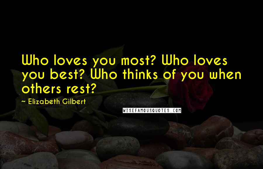 Elizabeth Gilbert Quotes: Who loves you most? Who loves you best? Who thinks of you when others rest?