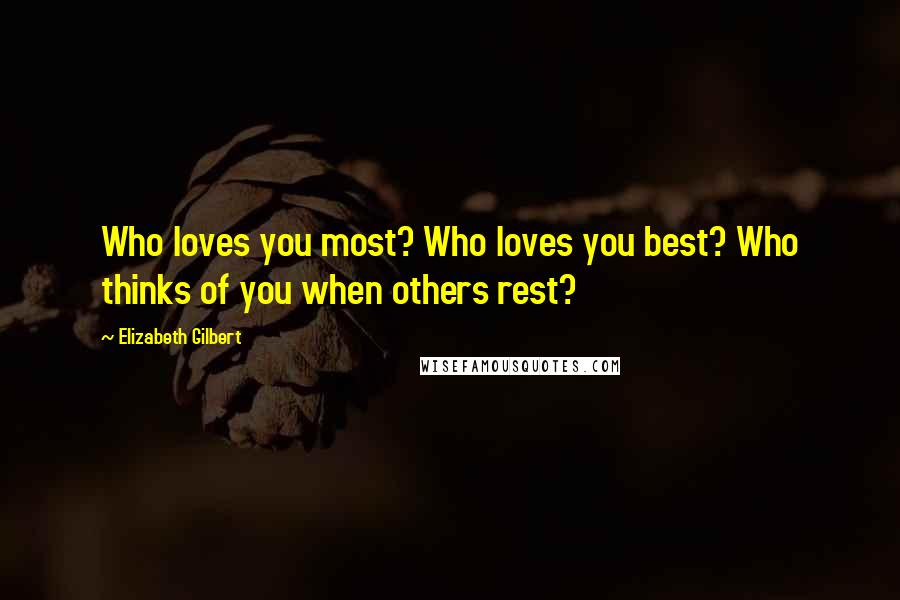 Elizabeth Gilbert Quotes: Who loves you most? Who loves you best? Who thinks of you when others rest?
