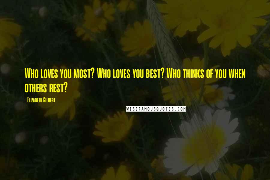 Elizabeth Gilbert Quotes: Who loves you most? Who loves you best? Who thinks of you when others rest?