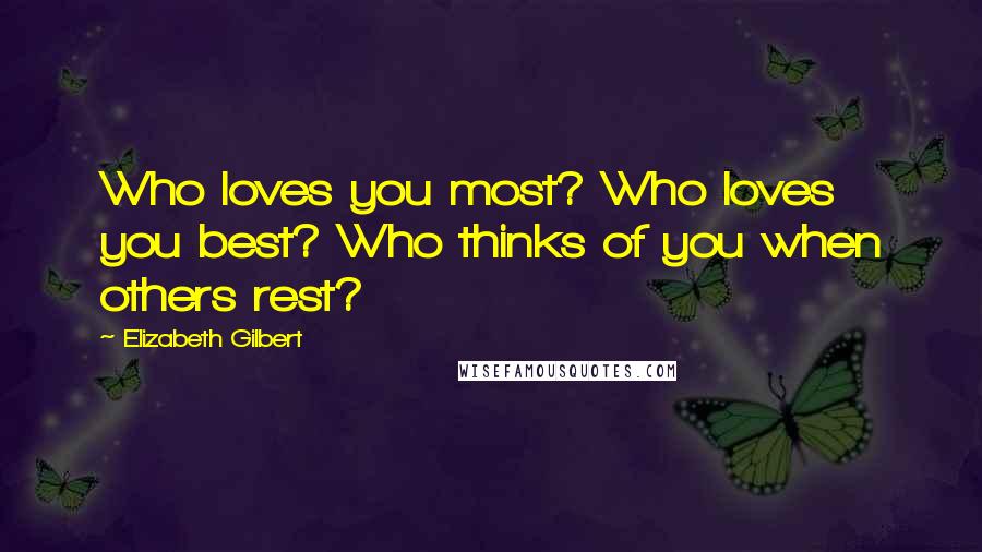 Elizabeth Gilbert Quotes: Who loves you most? Who loves you best? Who thinks of you when others rest?