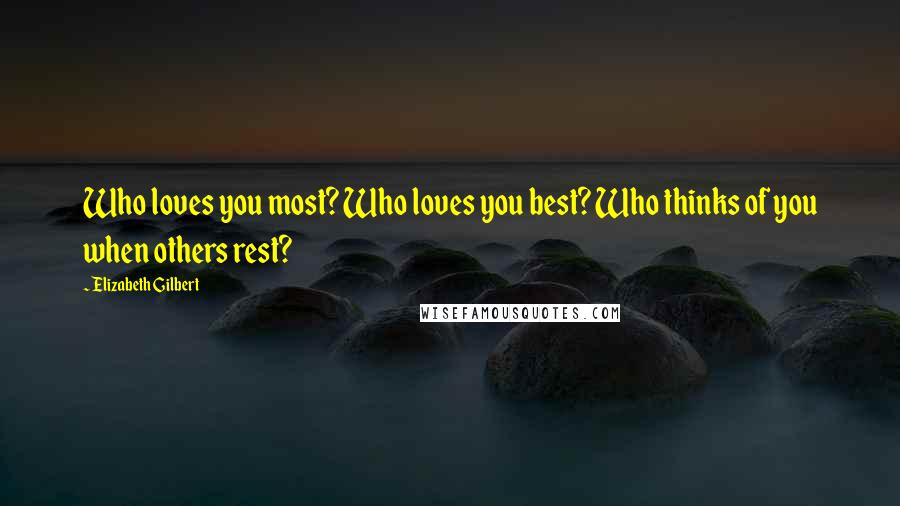 Elizabeth Gilbert Quotes: Who loves you most? Who loves you best? Who thinks of you when others rest?