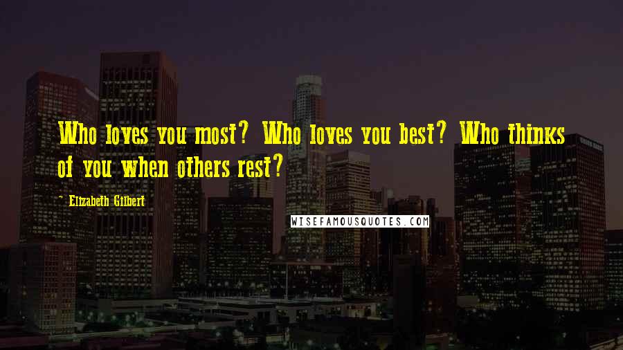 Elizabeth Gilbert Quotes: Who loves you most? Who loves you best? Who thinks of you when others rest?