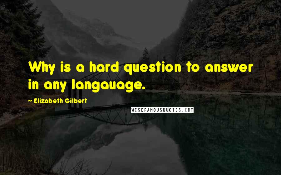 Elizabeth Gilbert Quotes: Why is a hard question to answer in any langauage.