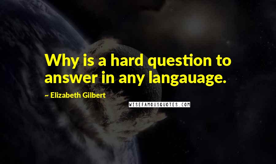 Elizabeth Gilbert Quotes: Why is a hard question to answer in any langauage.