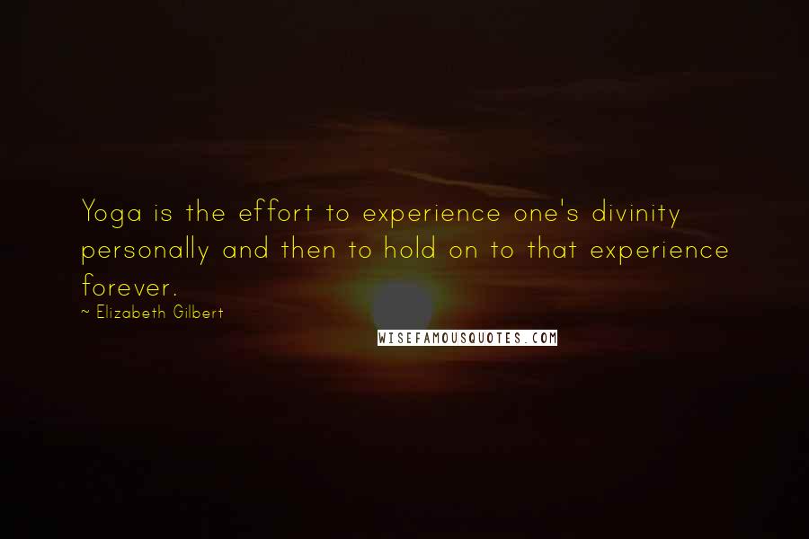 Elizabeth Gilbert Quotes: Yoga is the effort to experience one's divinity personally and then to hold on to that experience forever.