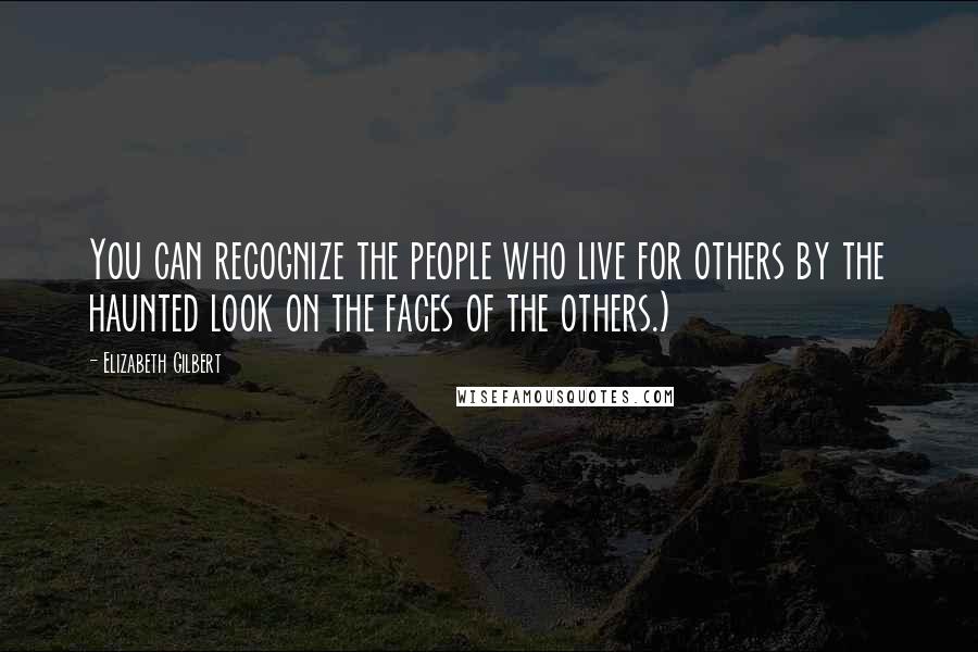 Elizabeth Gilbert Quotes: You can recognize the people who live for others by the haunted look on the faces of the others.)