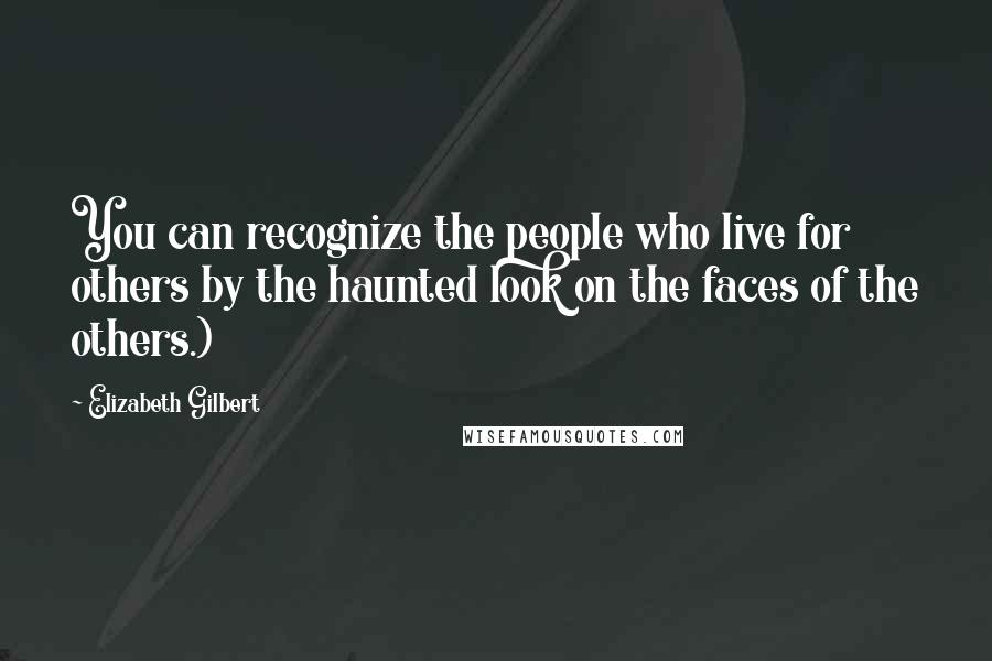 Elizabeth Gilbert Quotes: You can recognize the people who live for others by the haunted look on the faces of the others.)