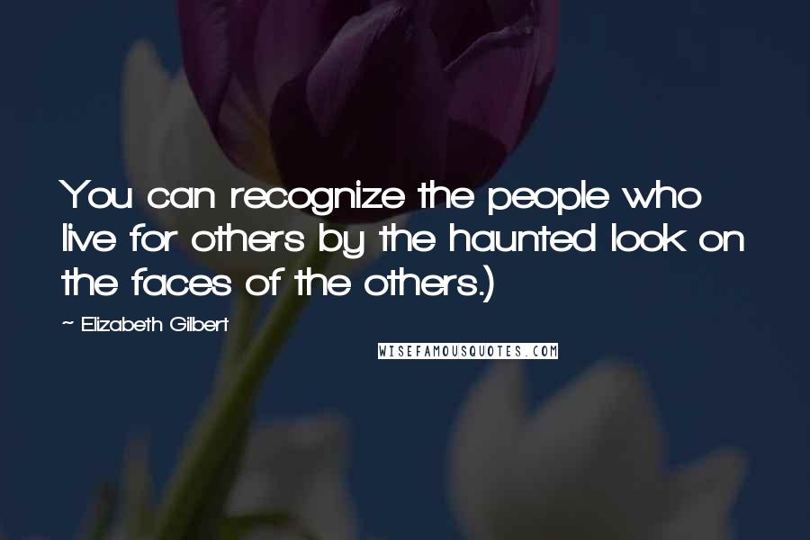 Elizabeth Gilbert Quotes: You can recognize the people who live for others by the haunted look on the faces of the others.)