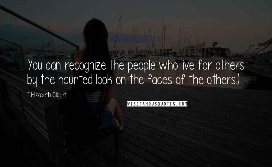 Elizabeth Gilbert Quotes: You can recognize the people who live for others by the haunted look on the faces of the others.)
