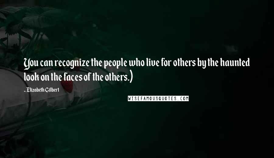 Elizabeth Gilbert Quotes: You can recognize the people who live for others by the haunted look on the faces of the others.)