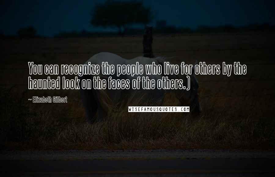 Elizabeth Gilbert Quotes: You can recognize the people who live for others by the haunted look on the faces of the others.)