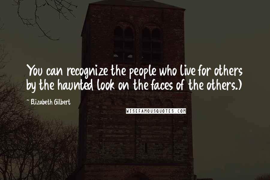 Elizabeth Gilbert Quotes: You can recognize the people who live for others by the haunted look on the faces of the others.)