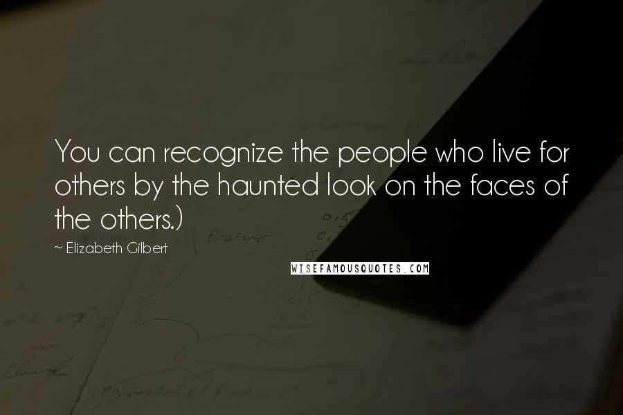 Elizabeth Gilbert Quotes: You can recognize the people who live for others by the haunted look on the faces of the others.)