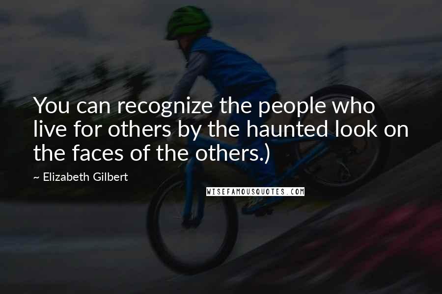 Elizabeth Gilbert Quotes: You can recognize the people who live for others by the haunted look on the faces of the others.)