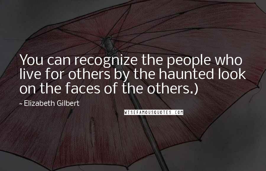 Elizabeth Gilbert Quotes: You can recognize the people who live for others by the haunted look on the faces of the others.)