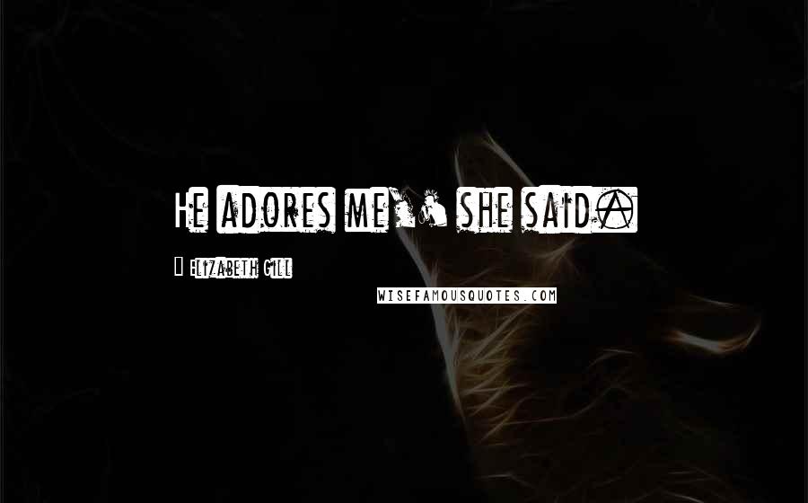 Elizabeth Gill Quotes: He adores me,' she said.