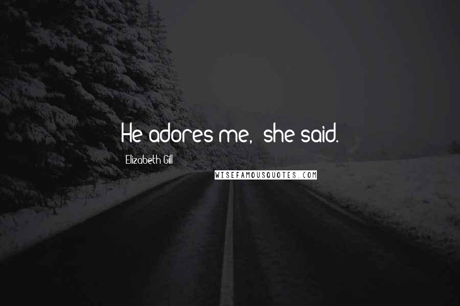 Elizabeth Gill Quotes: He adores me,' she said.