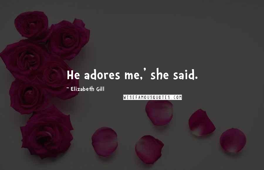 Elizabeth Gill Quotes: He adores me,' she said.