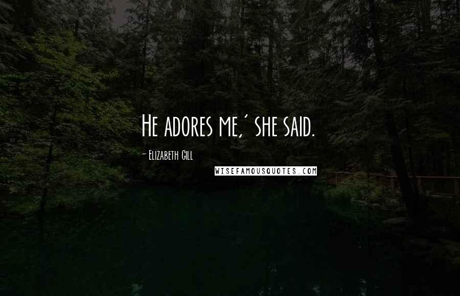 Elizabeth Gill Quotes: He adores me,' she said.