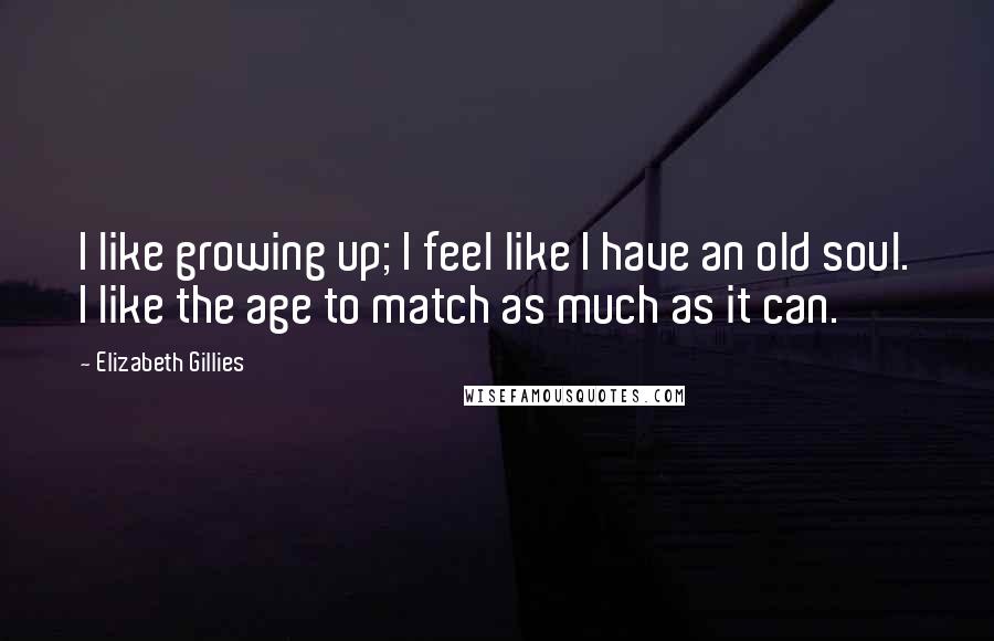 Elizabeth Gillies Quotes: I like growing up; I feel like I have an old soul. I like the age to match as much as it can.