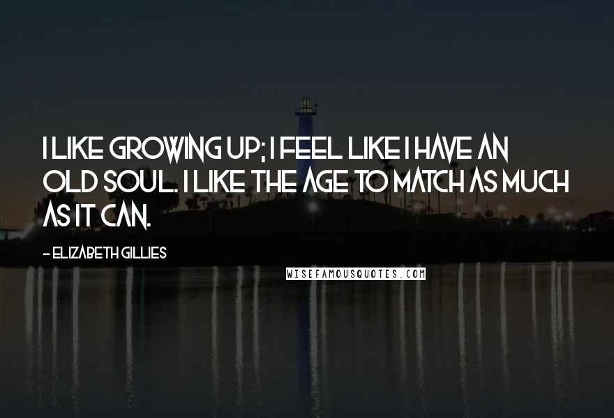 Elizabeth Gillies Quotes: I like growing up; I feel like I have an old soul. I like the age to match as much as it can.