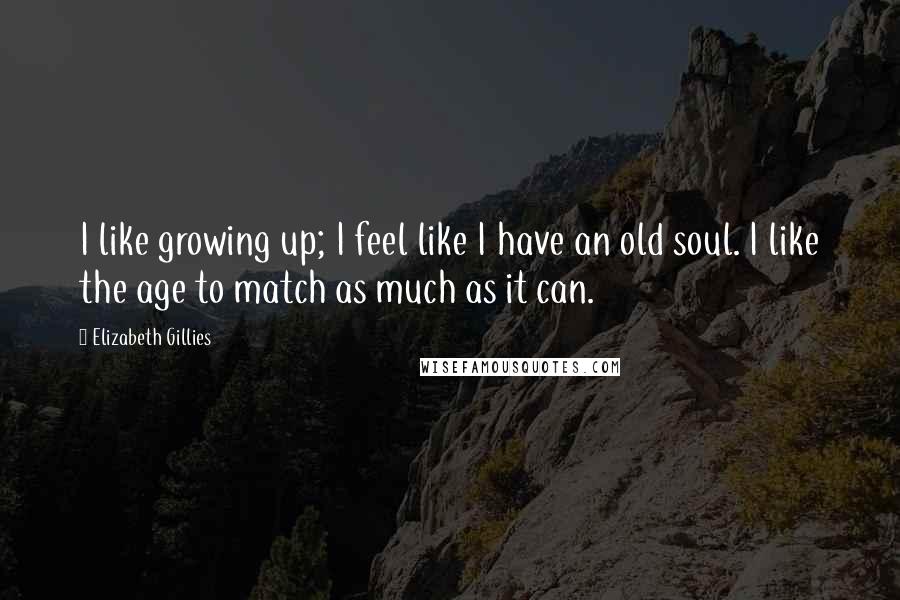 Elizabeth Gillies Quotes: I like growing up; I feel like I have an old soul. I like the age to match as much as it can.