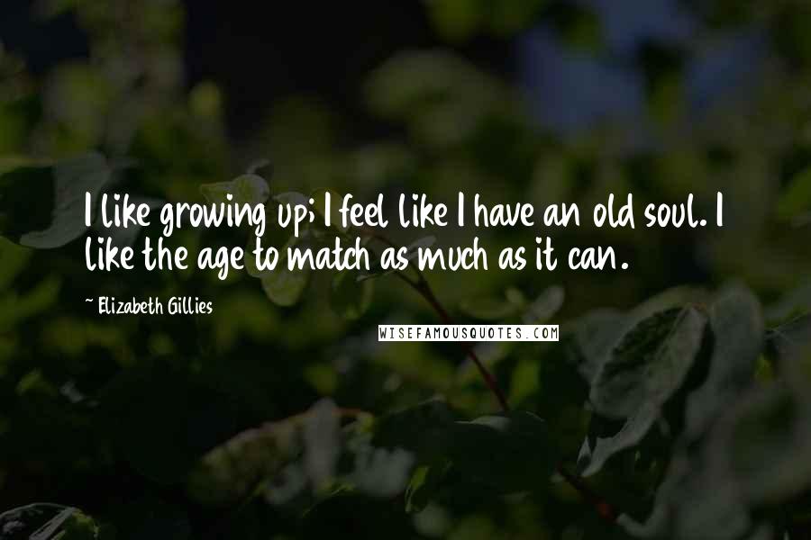 Elizabeth Gillies Quotes: I like growing up; I feel like I have an old soul. I like the age to match as much as it can.