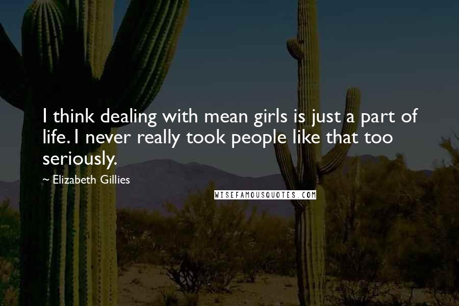 Elizabeth Gillies Quotes: I think dealing with mean girls is just a part of life. I never really took people like that too seriously.