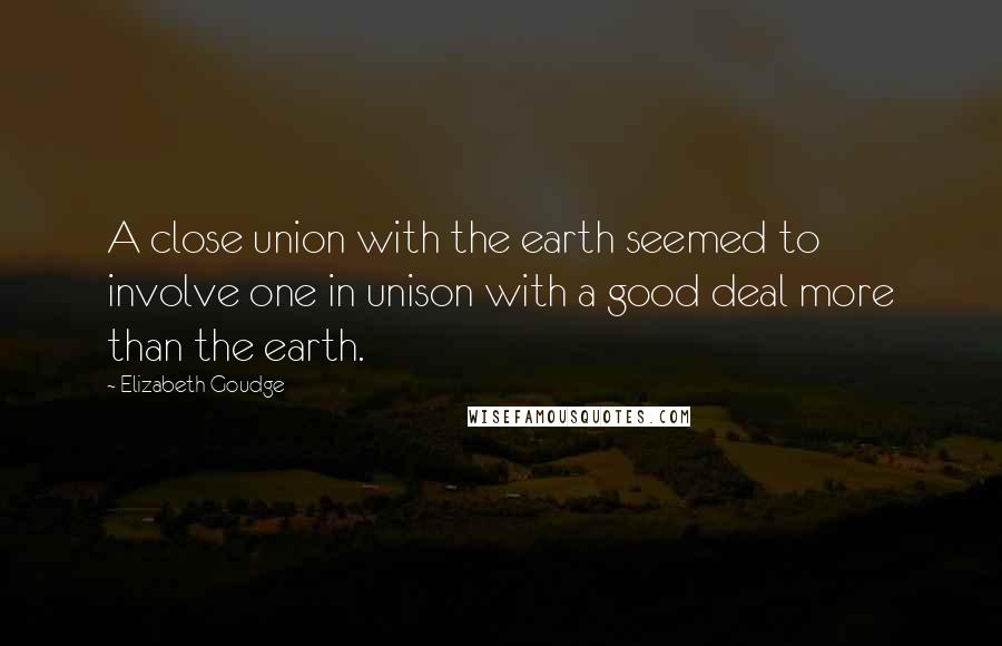 Elizabeth Goudge Quotes: A close union with the earth seemed to involve one in unison with a good deal more than the earth.