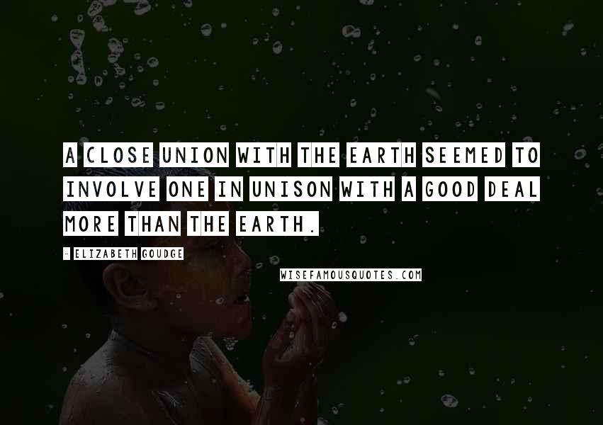 Elizabeth Goudge Quotes: A close union with the earth seemed to involve one in unison with a good deal more than the earth.