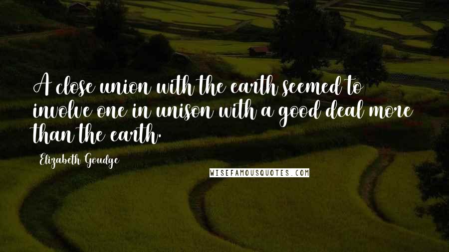 Elizabeth Goudge Quotes: A close union with the earth seemed to involve one in unison with a good deal more than the earth.