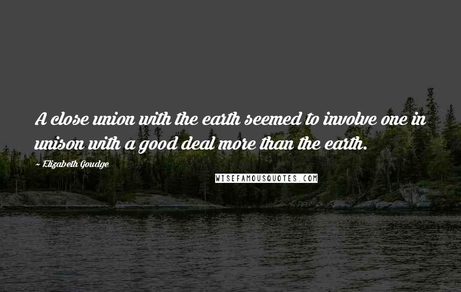 Elizabeth Goudge Quotes: A close union with the earth seemed to involve one in unison with a good deal more than the earth.