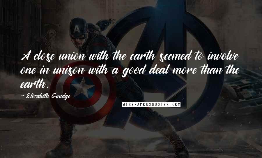 Elizabeth Goudge Quotes: A close union with the earth seemed to involve one in unison with a good deal more than the earth.