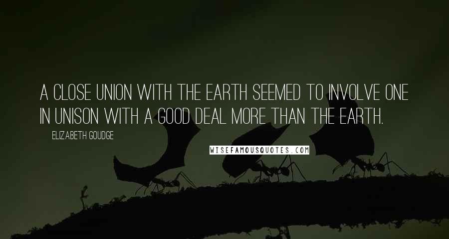 Elizabeth Goudge Quotes: A close union with the earth seemed to involve one in unison with a good deal more than the earth.